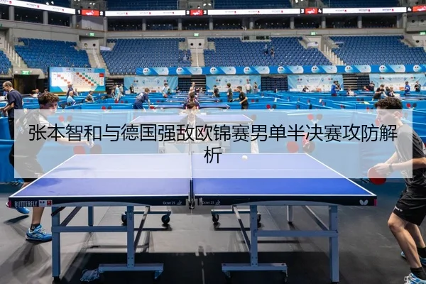 张本智和与德国强敌欧锦赛男单半决赛攻防解析